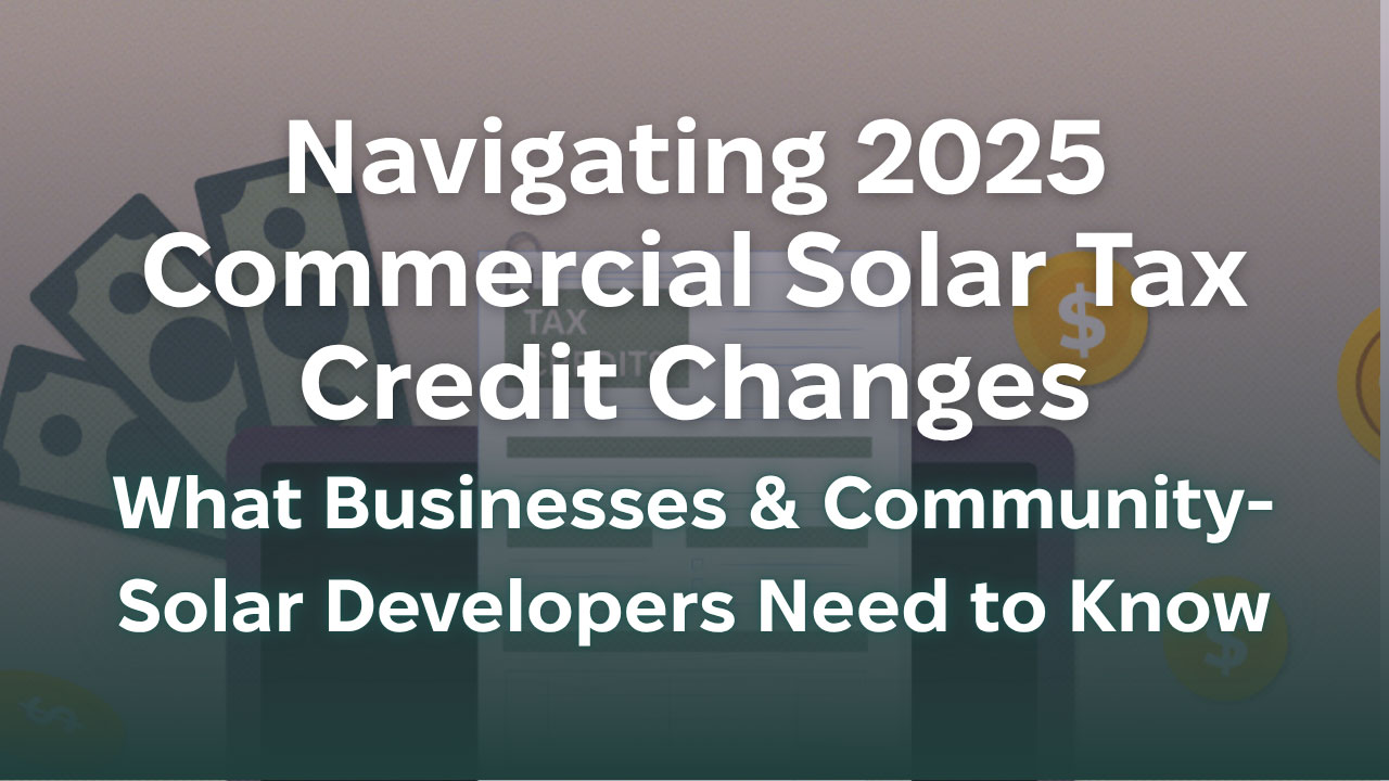 Navigating 2025 Commercial Solar Tax Credit Changes