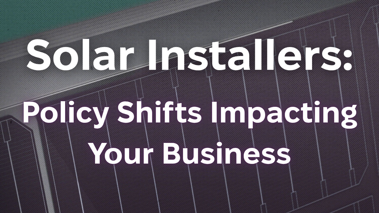 Solar Installers: Policy Shifts Impacting Your Business